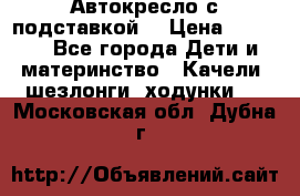 Автокресло с подставкой. › Цена ­ 4 000 - Все города Дети и материнство » Качели, шезлонги, ходунки   . Московская обл.,Дубна г.